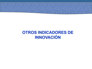 OTROS INDICADORES DE
INNOVACIÓN
 