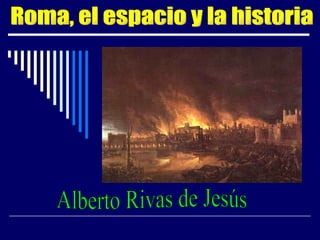 Roma, el espacio y la historia Alberto Rivas de Jesús 