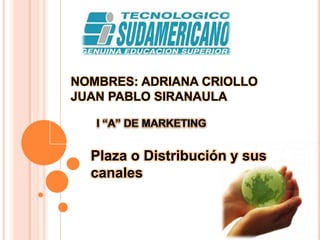 NOMBRES: ADRIANA CRIOLLOJUAN PABLO SIRANAULA<br />I “A” DE MARKETING<br />Plaza o Distribución y sus canales <br />