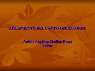 AISLAMIENTO DEL CAMPO OPERATORIO: Anthia Angélica Medina Rosa: 82790. 