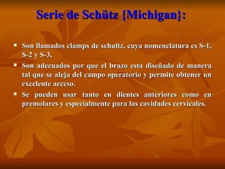 Serie de Schütz {Michigan}:  <ul><li>Son llamados clamps de schultz, cuya nomenclatura es S-1, S-2 y S-3,  </li></ul><ul><...