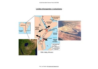 Limites divergentes e vulcanismo
Rifte Valley Africano
Escola Secundária Francisco Franco 2007/2008
Prof. Luís Paulino http://geonovas.blogspot.com
 
