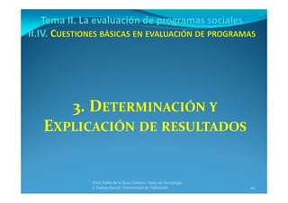 29
Prof. Pablo de la Rosa Gimeno. Dpto. de Sociología 
y Trabajo Social. Universidad de Valladolid
3. DETERMINACIÓN Y
EXPLICACIÓN DE RESULTADOS
 