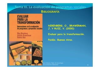 39
Prof. Pablo de la Rosa Gimeno. Dpto. de Sociología 
y Trabajo Social. Universidad de Valladolid
NIRENBERG, O., BRAWERMAN,
J. Y RUIZ, V. (2000):
Evaluar para la transformación.
Paidós. Buenos Aires.
 