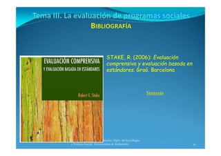 41
Prof. Pablo de la Rosa Gimeno. Dpto. de Sociología 
y Trabajo Social. Universidad de Valladolid
STAKE, R. (2006): Evaluación
comprensiva y evaluación basada en
estándares. Graó. Barcelona
Síntesis
 