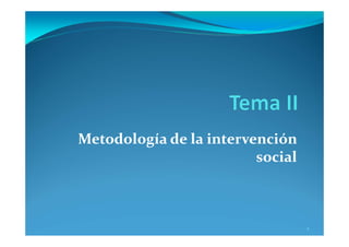 Metodología de la intervención 
social
1
 