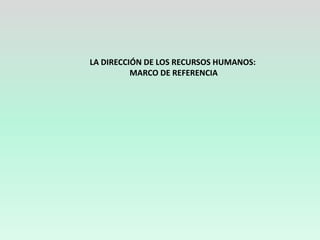 LA DIRECCIÓN DE LOS RECURSOS HUMANOS:
          MARCO DE REFERENCIA
 