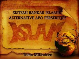SISTEMI BANKAR ISLAMIK:
ALTERNATIVE APO PËRSËRITJE?
Teme Mikroteze
 