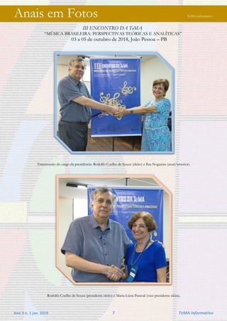 Ano 3 n. 1 jan. 2019 7 TeMA informativo
Anais em Fotos TeMA informativo
III ENCONTRO DA TeMA
“MÚSICA BRASILEIRA: PERSPECTIVAS TEÓRICAS E ANALÍTICAS”
03 a 05 de outubro de 2018, João Pessoa – PB
Transmissão do cargo da presidência: Rodolfo Coelho de Souza (eleito) e Ilza Nogueira (atual/anterior).
Rodolfo Coelho de Souza (presidente eleito) e Maria Lúcia Pascoal (vice-presidente eleita).
 