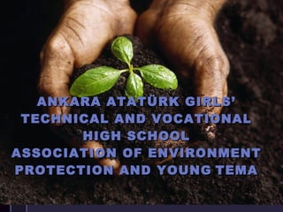 ANKARA ATATÜRK GIRLS’ TECHNICAL AND VOCATIONAL HIGH SCHOOL ASSOCIATION OF ENVIRONMENT PROTECTION AND YOUNG   TEMA 