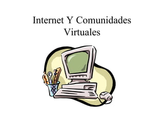 Internet Y Comunidades
        Virtuales
 