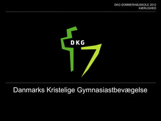 DKG SOMMERHØJSKOLE 2012
                                         KÆRLIGHED




Danmarks Kristelige Gymnasiastbevægelse
 