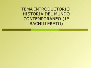TEMA INTRODUCTORIO  HISTORIA DEL MUNDO CONTEMPORÁNEO (1º BACHILLERATO) 