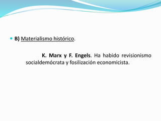  B) Materialismo histórico.
K. Marx y F. Engels. Ha habido revisionismo
socialdemócrata y fosilización economicista.
 