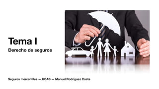 Seguros mercantiles — UCAB — Manuel Rodríguez Costa
Tema I
Derecho de seguros
 