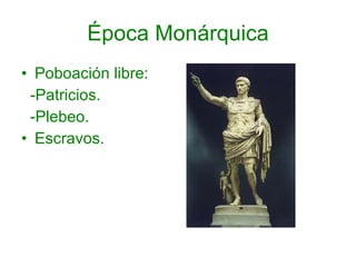 Época Monárquica Poboación libre: -Patricios. -Plebeo. Escravos. 