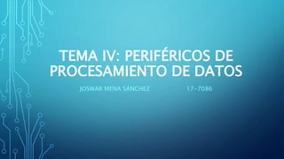 TEMA IV: PERIFÉRICOS DE
PROCESAMIENTO DE DATOS
JOSWAR MENA SÁNCHEZ 17-7086
 