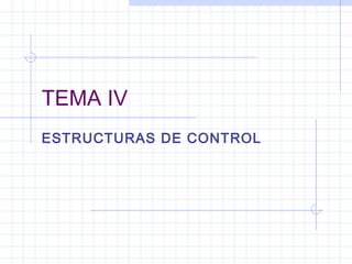 TEMA IV
ESTRUCTURAS DE CONTROL
 