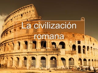 La civilización
romana
 