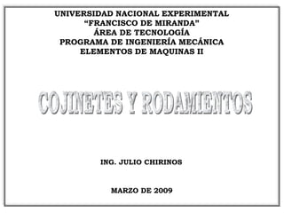 UNIVERSIDAD NACIONAL EXPERIMENTAL
“FRANCISCO DE MIRANDA”
ÁREA DE TECNOLOGÍA
PROGRAMA DE INGENIERÍA MECÁNICA
ELEMENTOS DE MAQUINAS II
ING. JULIO CHIRINOS
MARZO DE 2009
 
