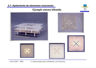 4. Antenas banda ancha, multibanda e ind. frecuencia.ACAF (2007 – 2008)
2.1- Apilamiento de elementos resonantes
Ejemplo antena bibanda
 