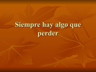 Siempre hay algo que perder 