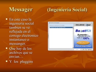 Messager (Ingeniería Social) En este caso la ingenieria social tambien se ve reflejada en el corrego electronico instantaneo o messanger. Que hay de los archivos que se envian… Y  los  pluggins 