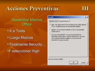 Acciones Preventivas III Desabilitar Macros Office Ir a Tools Luego Macros Finalmente Security… Y seleccionar High 