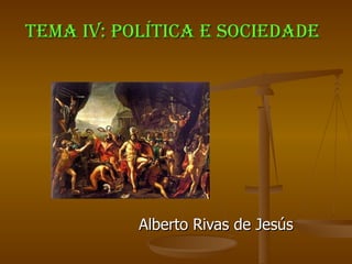 TEMA IV: POLÍTICA E SOCIEDADE Alberto Rivas de Jesús 