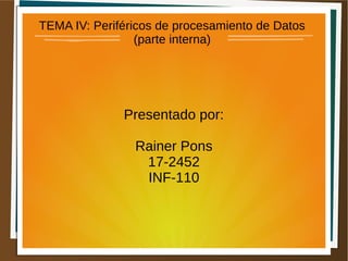 TEMA IV: Periféricos de procesamiento de Datos
(parte interna)
Presentado por:
Rainer Pons
17-2452
INF-110
 