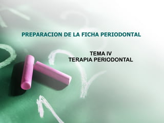 PREPARACION DE LA FICHA PERIODONTAL TEMA IV TERAPIA PERIODONTAL 