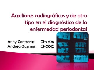 Auxiliares radiográficos y de otro tipo en el diagnóstico de la enfermedad periodontal,[object Object],Anny Contreras      CI-7706,[object Object],Andrea Guzmán    CI-0012,[object Object]