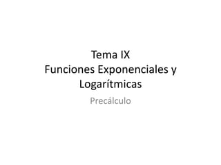 Tema IX
Funciones Exponenciales y
Logarítmicas
Precálculo
 