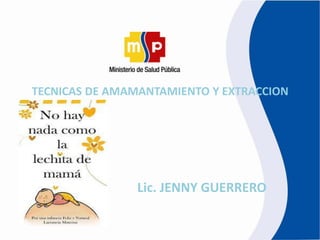 TECNICAS DE AMAMANTAMIENTO Y EXTRACCION
Lic. JENNY GUERRERO
 