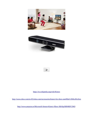 https://es.wikipedia.org/wiki/Kinect
http://www.xbox.com/es-ES/xbox-one/accessories/kinect-for-xbox-one#fbid=tNHcdXxSirn
http://www.amazon.es/Microsoft-Sensor-Kinect-Xbox-360/dp/B004RFC94O
 