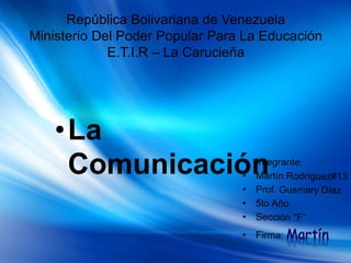 República Bolivariana de Venezuela
Ministerio Del Poder Popular Para La Educación
E.T.I.R – La Carucieña
•La
Comunicación
 