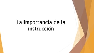 La importancia de la
instrucción
 