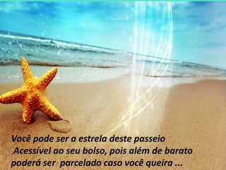 Você pode ser a estrela deste passeio Acessível ao seu bolso, pois além de barato poderá ser  parcelado caso você queira ...