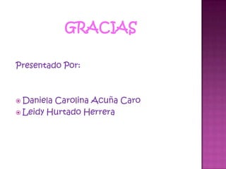 gracias Presentado Por:Daniela Carolina Acuña CaroLeidy Hurtado Herrera