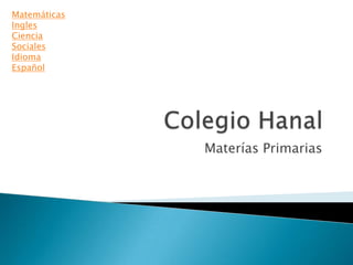 Matemáticas
Ingles
Ciencia
Sociales
Idioma
Español




              Materías Primarias
 