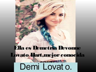 Ella es Demetria Devonne
Lovato Hart,mejor conocida
           como
   Demi Lovat o.
 