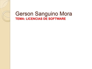 Gerson Sanguino Mora
TEMA: LICENCIAS DE SOFTWARE
 