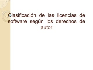 Clasificación de las licencias de
software según los derechos de
               autor
 