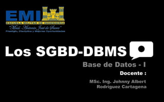 Base de Datos - I
Los SGBD-DBMS
MSc. Ing. Johnny Albert
Rodríguez Cartagena
Docente :
 