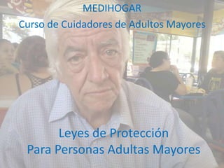 Leyes de Protección
Para Personas Adultas Mayores
MEDIHOGAR
Curso de Cuidadores de Adultos Mayores
 