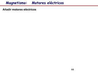 44
Magnetismo: Motores eléctricos
Añadir motores eléctricos
 