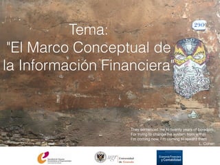 They sentenced me to twenty years of boredom

For trying to change the system from within

I'm coming now, I'm coming to reward them

L. Cohen
Tema:
"El Marco Conceptual de
la Información Financiera"
 