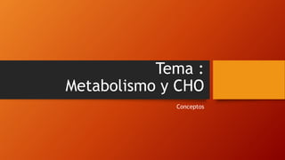 Tema :
Metabolismo y CHO
Conceptos
 