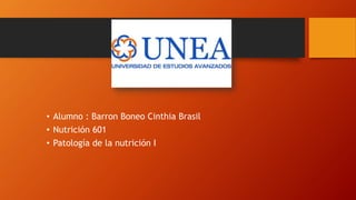 • Alumno : Barron Boneo Cinthia Brasil
• Nutrición 601
• Patología de la nutrición I
 