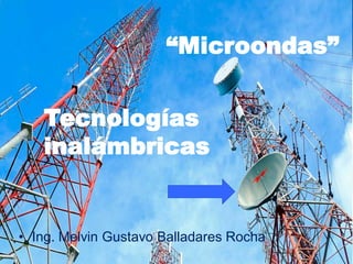 • Ing. Melvin Gustavo Balladares Rocha
“Microondas”
Tecnologías
inalámbricas
 